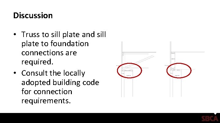 Discussion • Truss to sill plate and sill plate to foundation connections are required.