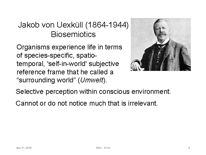 Jakob von Uexküll (1864 -1944) Biosemiotics Organisms experience life in terms of species-specific, spatiotemporal,