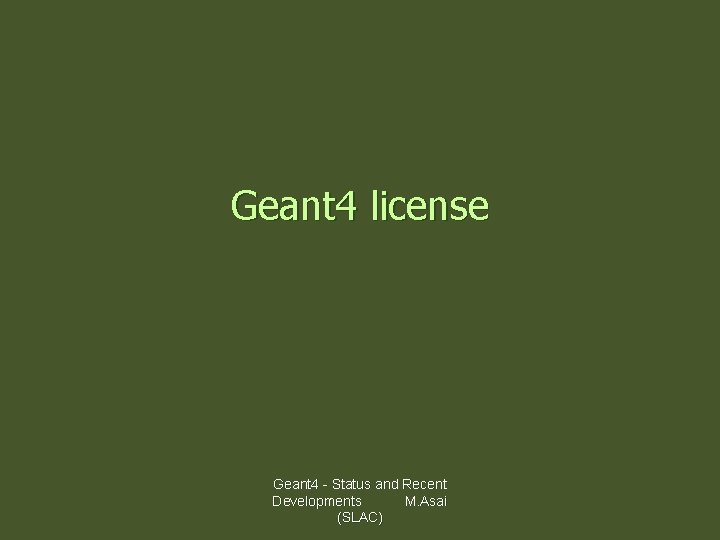 Geant 4 license Geant 4 - Status and Recent Developments M. Asai (SLAC) 