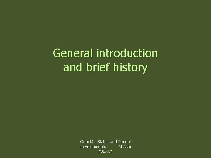 General introduction and brief history Geant 4 - Status and Recent Developments M. Asai