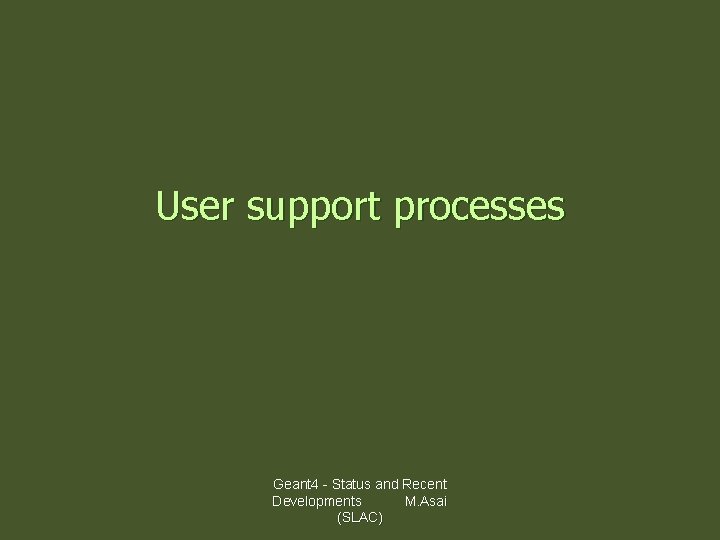 User support processes Geant 4 - Status and Recent Developments M. Asai (SLAC) 