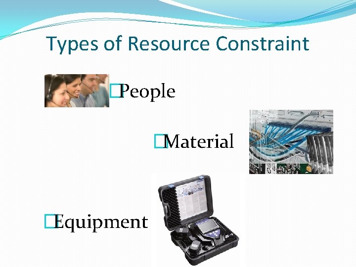 Types of Resource Constraint �People �Material �Equipment 