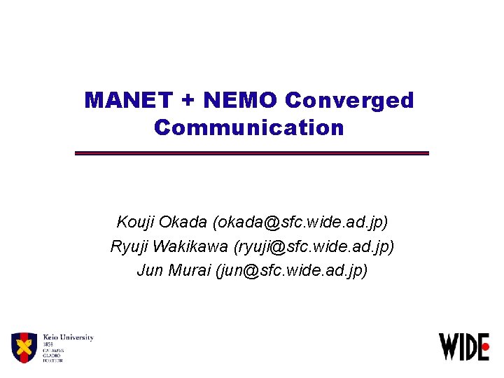 MANET + NEMO Converged Communication Kouji Okada (okada@sfc. wide. ad. jp) Ryuji Wakikawa (ryuji@sfc.