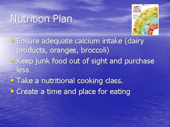 Nutrition Plan • Ensure adequate calcium intake (dairy products, oranges, broccoli) • Keep junk