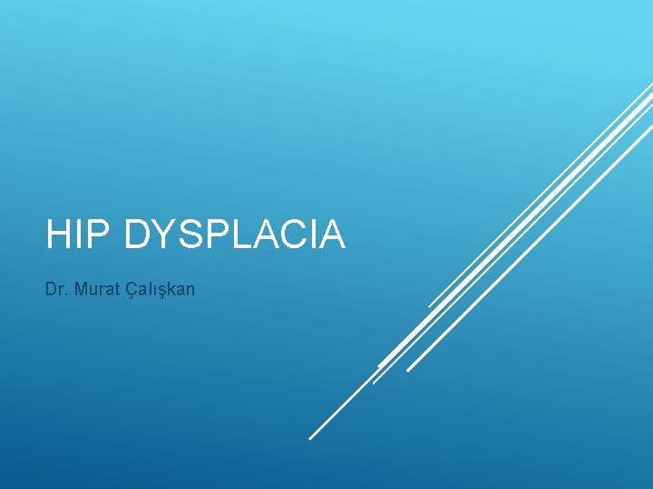 HIP DYSPLACIA Dr. Murat Çalışkan 