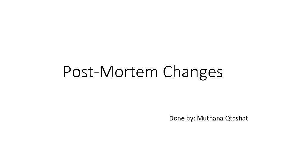 Post-Mortem Changes Done by: Muthana Qtashat 