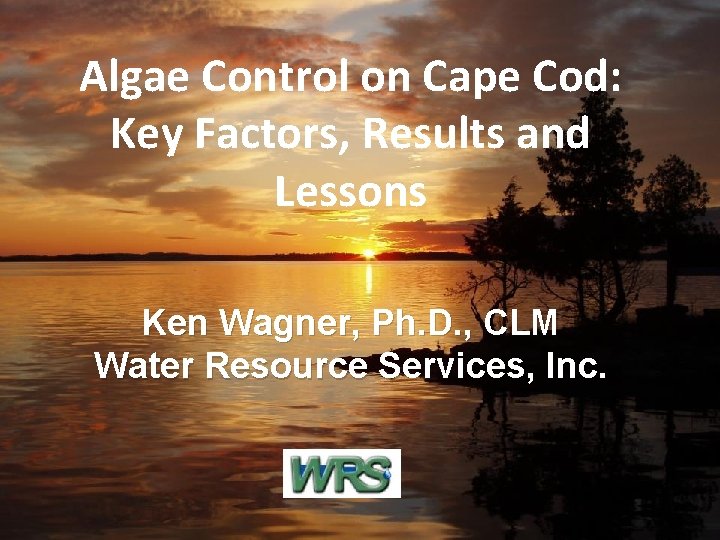 Algae Control on Cape Cod: Key Factors, Results and Lessons Ken Wagner, Ph. D.