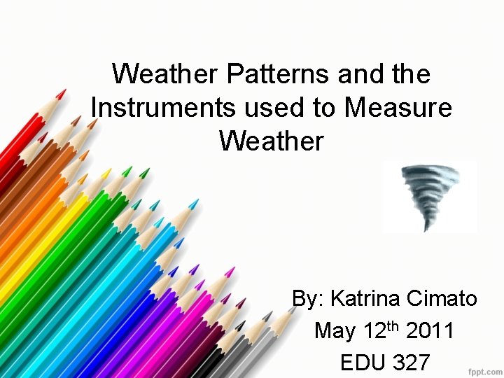 Weather Patterns and the Instruments used to Measure Weather By: Katrina Cimato May 12