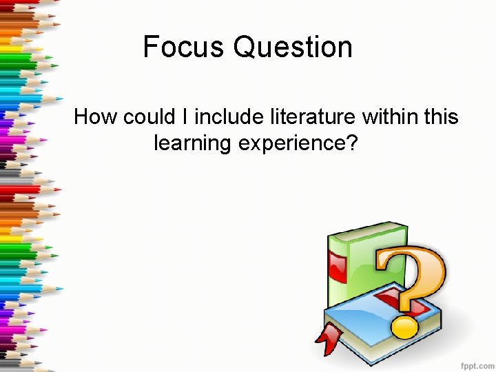 Focus Question How could I include literature within this learning experience? 