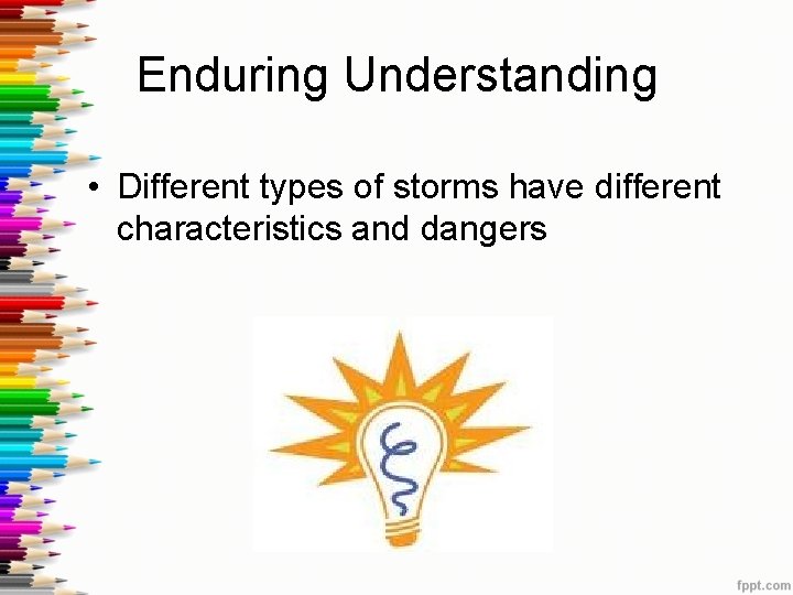 Enduring Understanding • Different types of storms have different characteristics and dangers 
