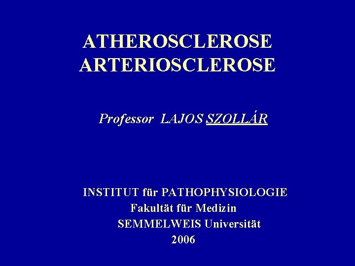 ATHEROSCLEROSE ARTERIOSCLEROSE Professor LAJOS SZOLLÁR INSTITUT für PATHOPHYSIOLOGIE Fakultät für Medizin SEMMELWEIS Universität 2006