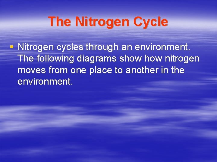 The Nitrogen Cycle § Nitrogen cycles through an environment. The following diagrams show nitrogen