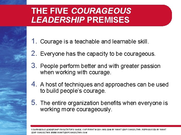 THE FIVE COURAGEOUS LEADERSHIP PREMISES 1. Courage is a teachable and learnable skill. 2.