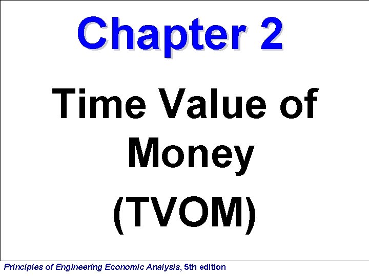 Chapter 2 Time Value of Money (TVOM) Principles of Engineering Economic Analysis, 5 th