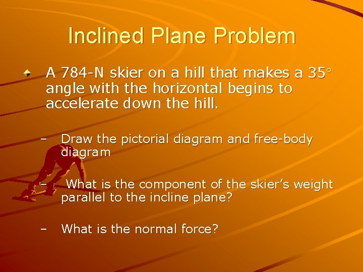 Inclined Plane Problem A 784 -N skier on a hill that makes a 35