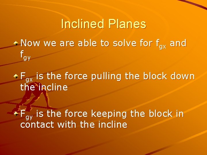 Inclined Planes Now we are able to solve for fgx and fgy Fgx is