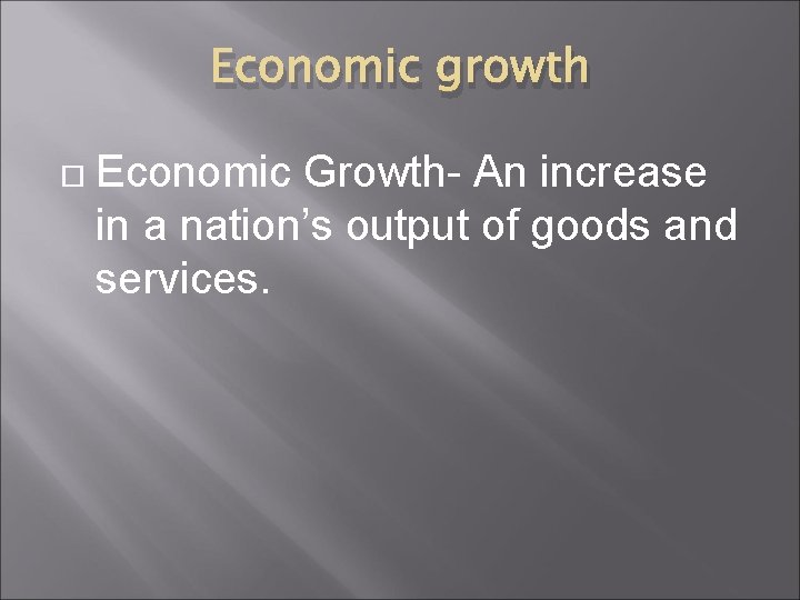 Economic growth Economic Growth- An increase in a nation’s output of goods and services.