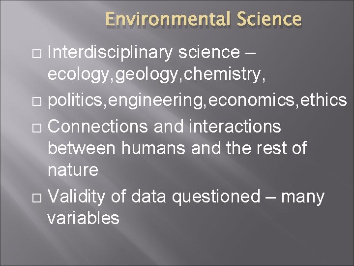 Environmental Science Interdisciplinary science – ecology, geology, chemistry, politics, engineering, economics, ethics Connections and