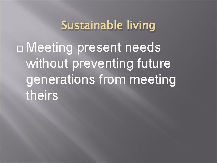 Sustainable living Meeting present needs without preventing future generations from meeting theirs 