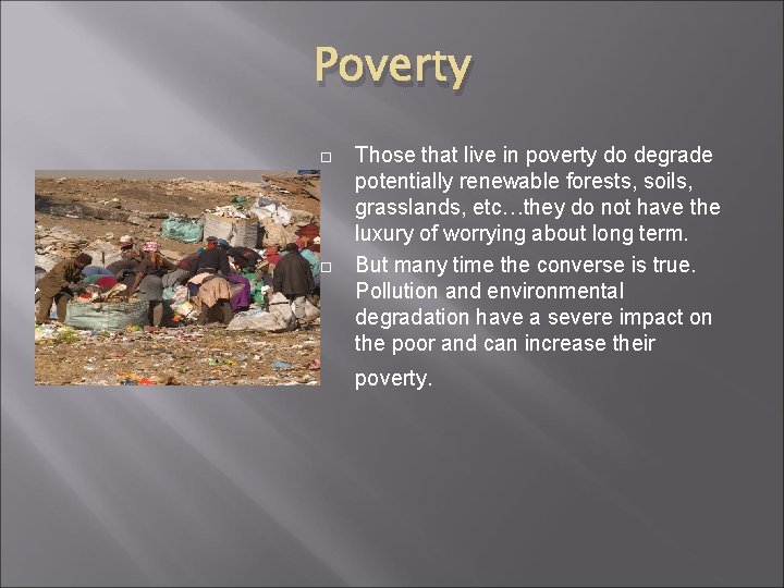 Poverty Those that live in poverty do degrade potentially renewable forests, soils, grasslands, etc…they