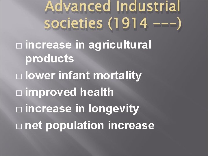 Advanced Industrial societies (1914 ---) increase in agricultural products lower infant mortality improved health