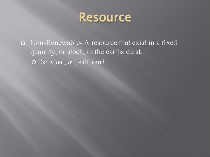 Resource Non-Renewable- A resource that exist in a fixed quantity, or stock, in the