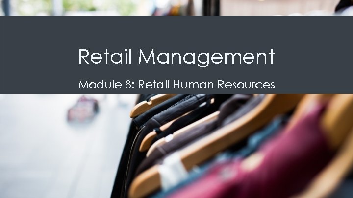 Retail Management Module 8: Retail Human Resources 