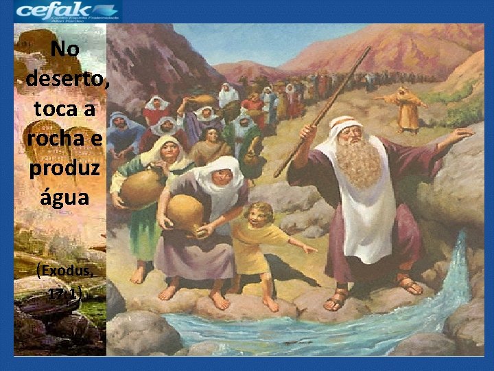 No deserto, toca a rocha e produz água (Exodus, 17: 1) No Sinai, recebe