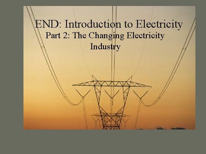 END: Introduction to Electricity Part 2: The Changing Electricity Industry 