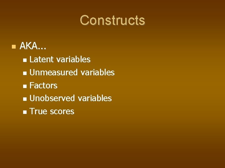 Constructs AKA. . . Latent variables Unmeasured variables Factors Unobserved variables True scores 