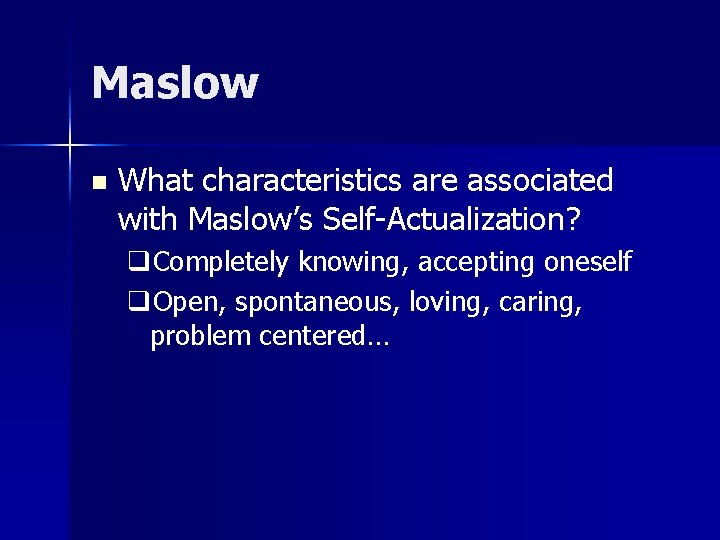 Maslow n What characteristics are associated with Maslow’s Self-Actualization? q. Completely knowing, accepting oneself Maslow n What characteristics are associated with Maslow’s Self-Actualization? q. Completely knowing, accepting oneself