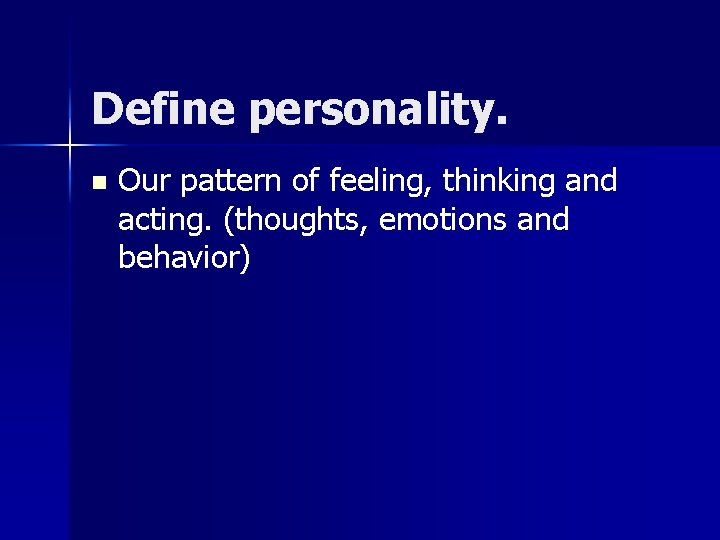 Define personality. n Our pattern of feeling, thinking and acting. (thoughts, emotions and behavior) Define personality. n Our pattern of feeling, thinking and acting. (thoughts, emotions and behavior)
