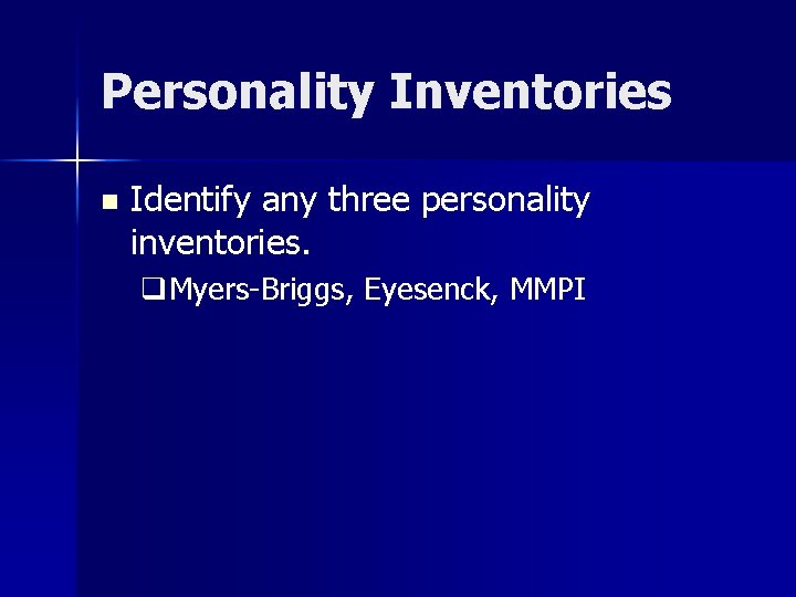 Personality Inventories n Identify any three personality inventories. q. Myers-Briggs, Eyesenck, MMPI Personality Inventories n Identify any three personality inventories. q. Myers-Briggs, Eyesenck, MMPI