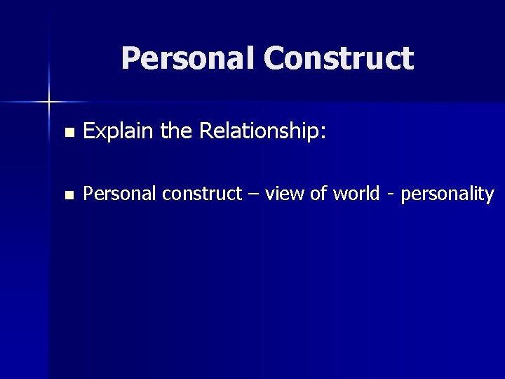 Personal Construct n Explain the Relationship: n Personal construct – view of world - Personal Construct n Explain the Relationship: n Personal construct – view of world -
