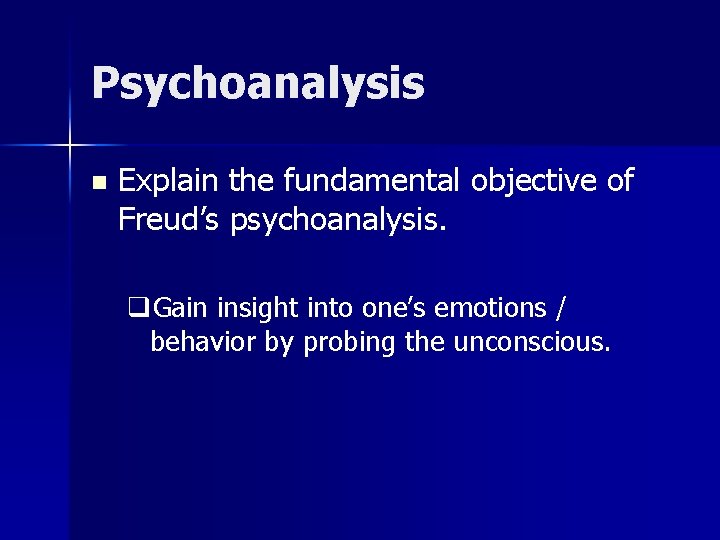 Psychoanalysis n Explain the fundamental objective of Freud’s psychoanalysis. q. Gain insight into one’s Psychoanalysis n Explain the fundamental objective of Freud’s psychoanalysis. q. Gain insight into one’s