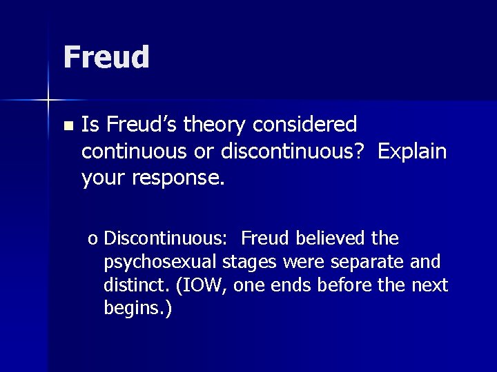 Freud n Is Freud’s theory considered continuous or discontinuous? Explain your response. o Discontinuous: Freud n Is Freud’s theory considered continuous or discontinuous? Explain your response. o Discontinuous: