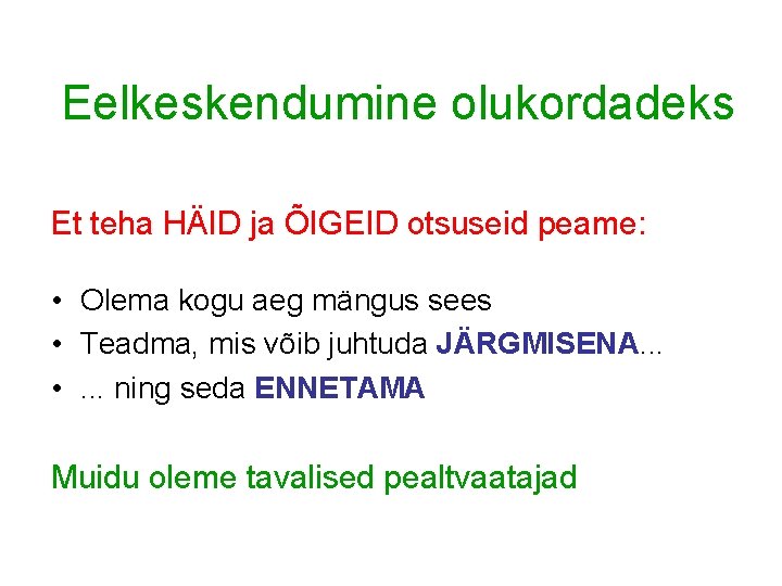 Eelkeskendumine olukordadeks Et teha HÄID ja ÕIGEID otsuseid peame: • Olema kogu aeg mängus Eelkeskendumine olukordadeks Et teha HÄID ja ÕIGEID otsuseid peame: • Olema kogu aeg mängus