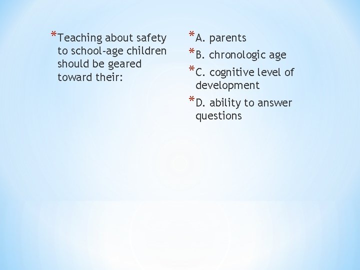 *Teaching about safety to school-age children should be geared toward their: *A. parents *B.