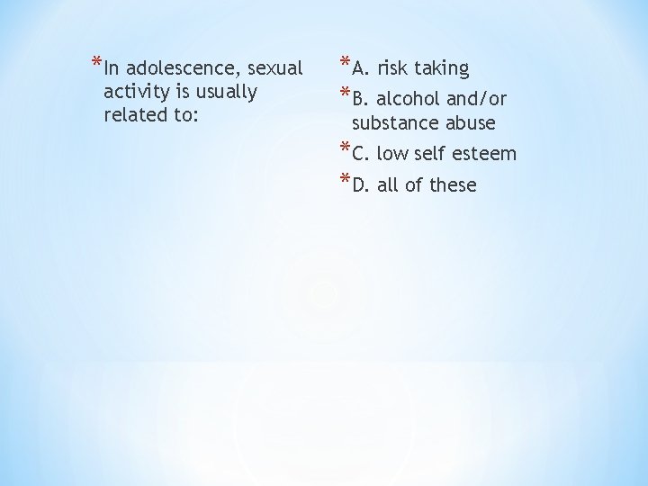 *In adolescence, sexual activity is usually related to: *A. risk taking *B. alcohol and/or