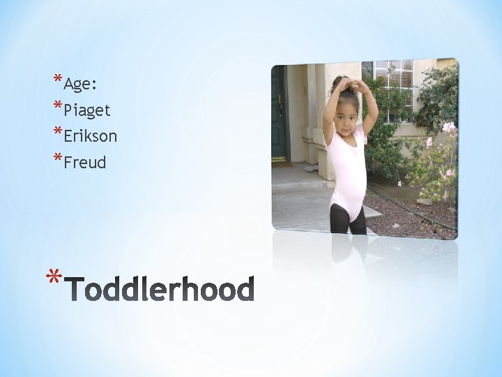 *Age: *Piaget *Erikson *Freud * 
