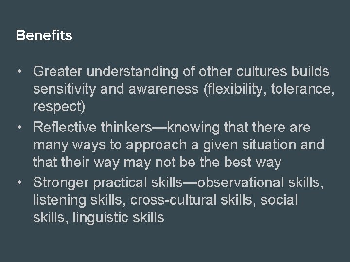 Benefits • Greater understanding of other cultures builds sensitivity and awareness (flexibility, tolerance, respect)