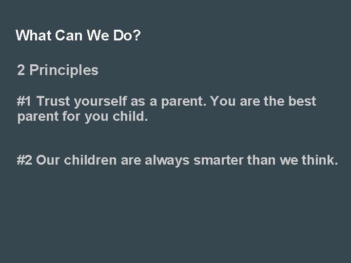 What Can We Do? 2 Principles #1 Trust yourself as a parent. You are