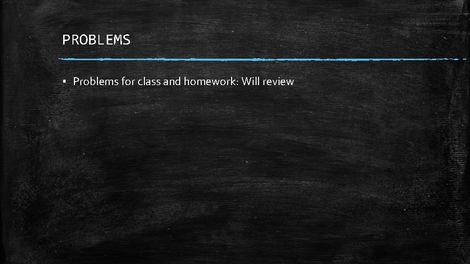 PROBLEMS ▪ Problems for class and homework: Will review PROBLEMS ▪ Problems for class and homework: Will review