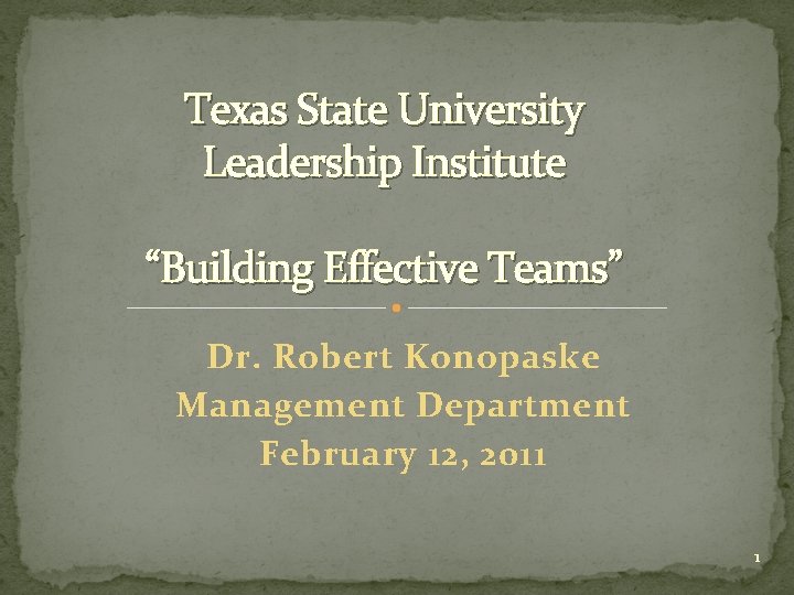 Texas State University Leadership Institute “Building Effective Teams” Dr. Robert Konopaske Management Department February