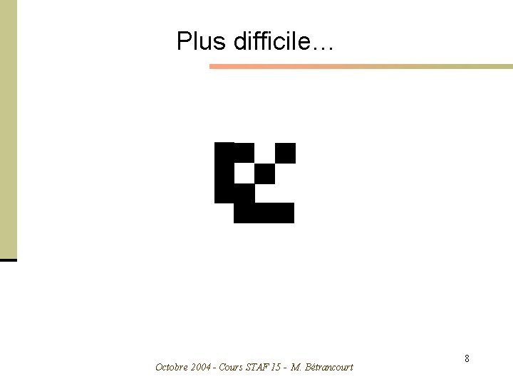 Plus difficile… Octobre 2004 - Cours STAF 15 - M. Bétrancourt 8 