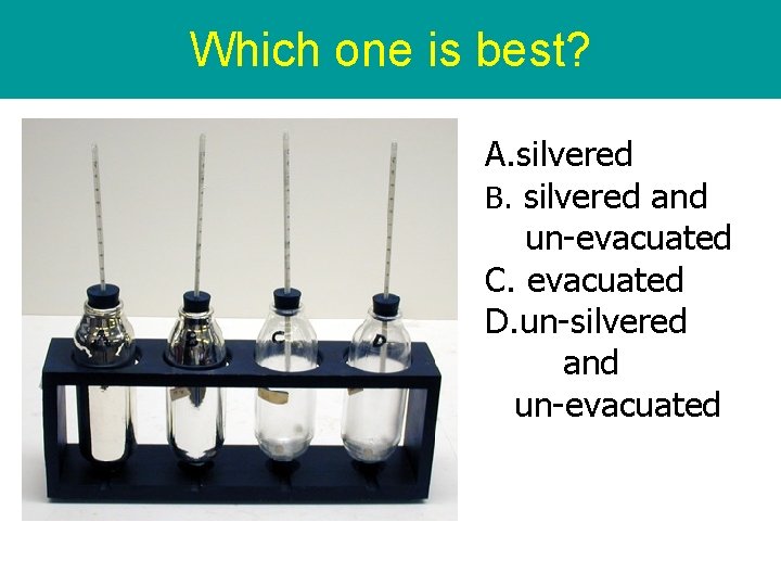 Which one is best? A. silvered B. silvered and un-evacuated C. evacuated D. un-silvered