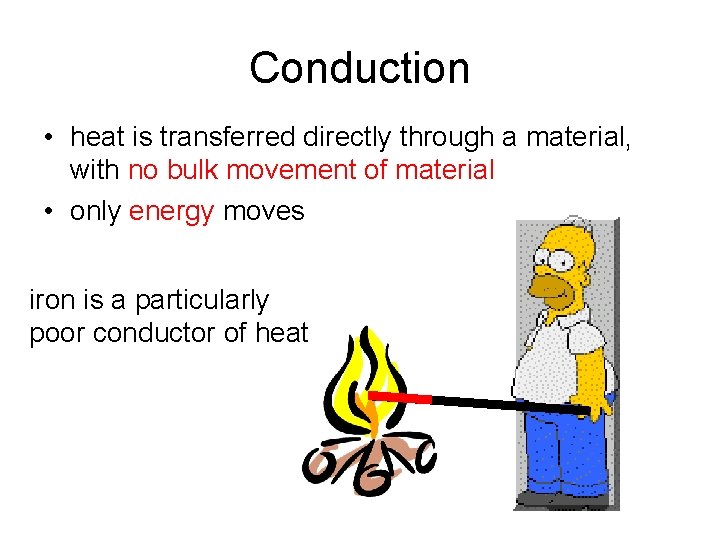 Conduction • heat is transferred directly through a material, with no bulk movement of
