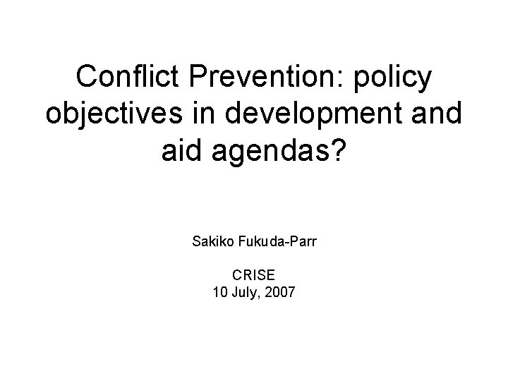 Conflict Prevention: policy objectives in development and aid agendas? Sakiko Fukuda-Parr CRISE 10 July,