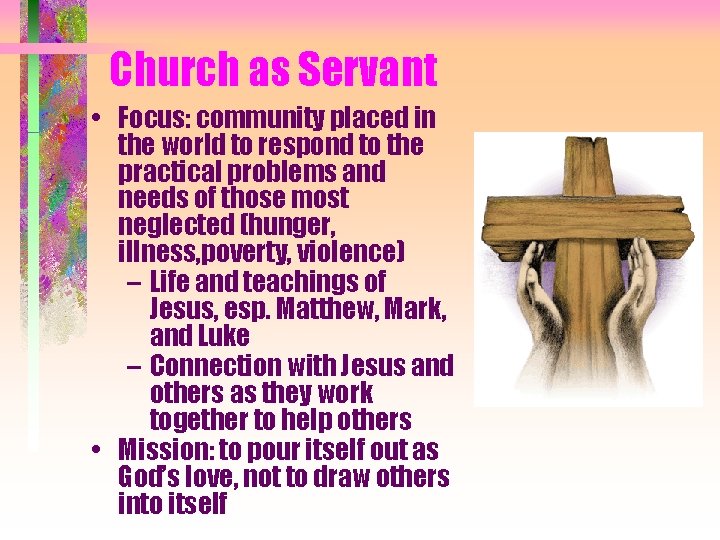 Church as Servant • Focus: community placed in the world to respond to the