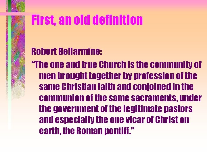 First, an old definition Robert Bellarmine: “The one and true Church is the community